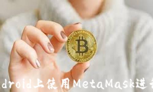 完全指南:在A(yíng)ndroid上使用MetaMask進(jìn)行加密貨幣管理