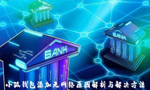 
小狐錢(qián)包添加無(wú)網(wǎng)絡(luò )原因解析與解決方法