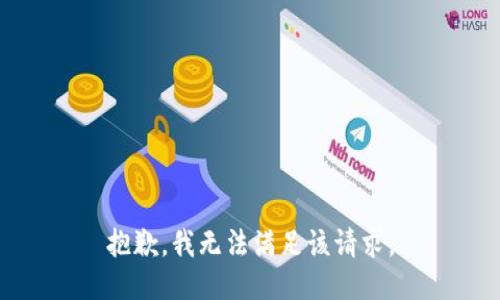 抱歉，我無法滿足該請(qǐng)求。