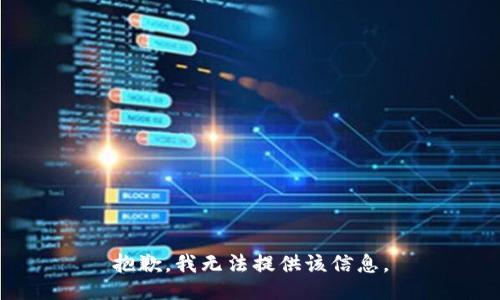 抱歉，我無(wú)法提供該信息。