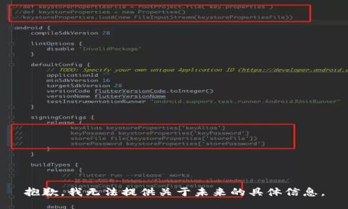 抱歉，我無法提供關(guān)于未來的具體信息。