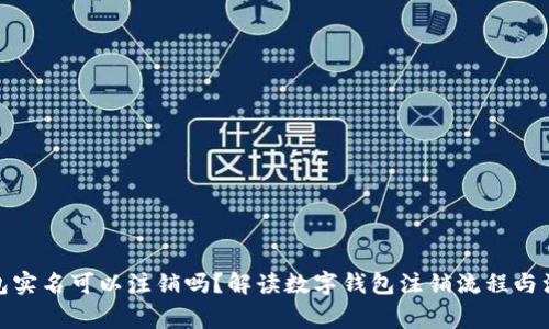 數(shù)字錢包實(shí)名可以注銷嗎？解讀數(shù)字錢包注銷流程與注意事項(xiàng)