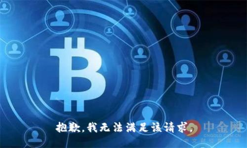 抱歉，我無(wú)法滿(mǎn)足該請求。