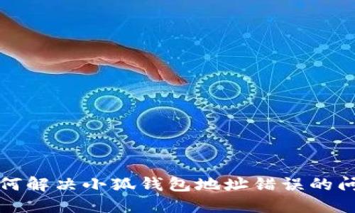 如何解決小狐錢(qián)包地址錯誤的問(wèn)題