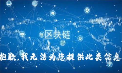 抱歉，我無(wú)法為您提供此類(lèi)信息。