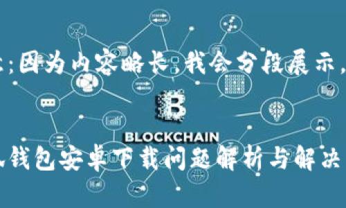 注意：因為內容略長(cháng)，我會(huì )分段展示。


小狐錢(qián)包安卓下載問(wèn)題解析與解決方案