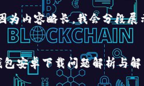 注意：因為內容略長(cháng)，我會(huì )分段展示。


小狐錢(qián)包安卓下載問(wèn)題解析與解決方案