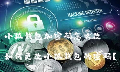 小狐錢(qián)包加密碼怎么改

如何更改小狐錢(qián)包的密碼？