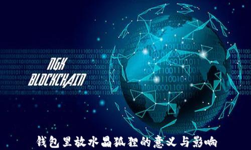 
錢(qián)包里放水晶狐貍的意義與影響