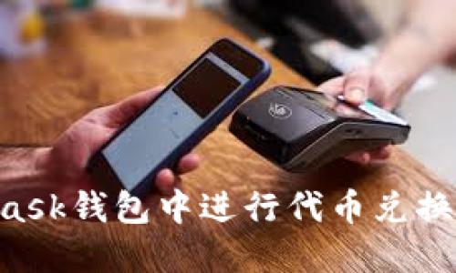 如何在MetaMask錢(qián)包中進(jìn)行代幣兌換：一個(gè)詳細指南