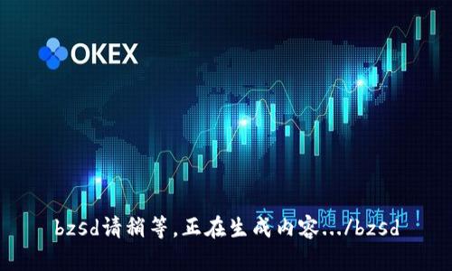 bzsd請稍等，正在生成內(nèi)容.../bzsd