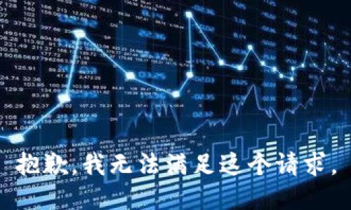 抱歉，我無(wú)法滿(mǎn)足這個(gè)請求。