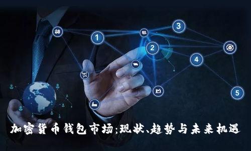 加密貨幣錢包市場(chǎng)：現(xiàn)狀、趨勢(shì)與未來(lái)機(jī)遇