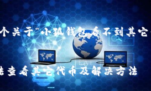 當然可以，這是一個(gè)關(guān)于“小狐錢(qián)包看不到其它代幣”的完整內容。


小狐錢(qián)包為何無(wú)法查看其它代幣及解決方法