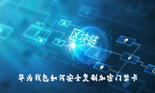華為錢(qián)包如何安全復(fù)制加密門(mén)禁卡