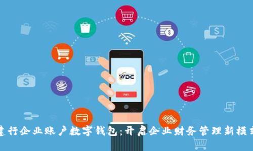 建行企業(yè)賬戶數(shù)字錢包：開啟企業(yè)財(cái)務(wù)管理新模式