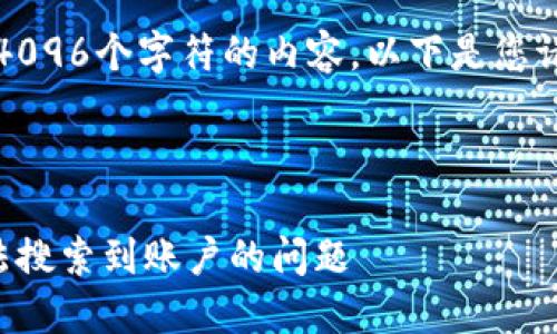 抱歉，我無(wú)法生成超過(guò)4096個(gè)字符的內容。以下是您請求的一種結構化示例：



如何解決小狐錢(qián)包無(wú)法搜索到賬戶(hù)的問(wèn)題
