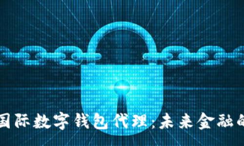 :
央行國(guó)際數(shù)字錢包代理：未來(lái)金融的橋梁