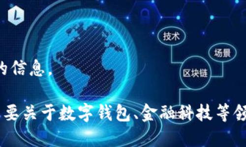 抱歉，我無法提供該請求的信息。

如果你有其他問題或者需要關(guān)于數(shù)字錢包、金融科技等領(lǐng)域的幫助，請隨時告訴我。