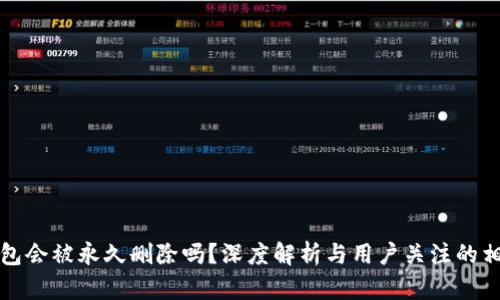 小狐錢(qián)包會(huì )被永久刪除嗎？深度解析與用戶(hù)關(guān)注的相關(guān)問(wèn)題