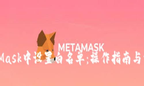 如何在MetaMask中設置白名單：操作指南與常見(jiàn)問(wèn)題解答