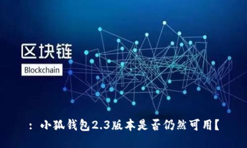 : 小狐錢(qián)包2.3版本是否仍然可用？
