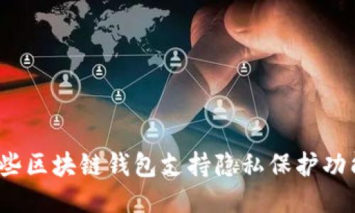 哪些區(qū)塊鏈錢包支持隱私保護功能？