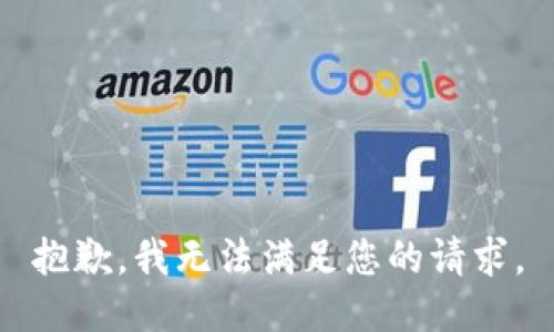 抱歉，我無(wú)法滿(mǎn)足您的請求。