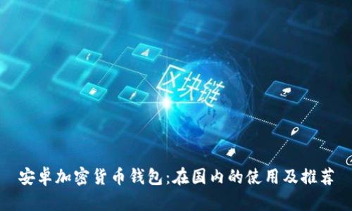 安卓加密貨幣錢包：在國內(nèi)的使用及推薦