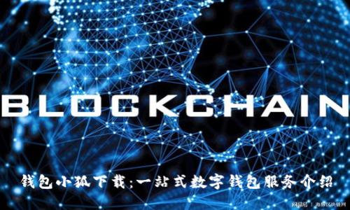 錢(qián)包小狐下載：一站式數字錢(qián)包服務(wù)介紹