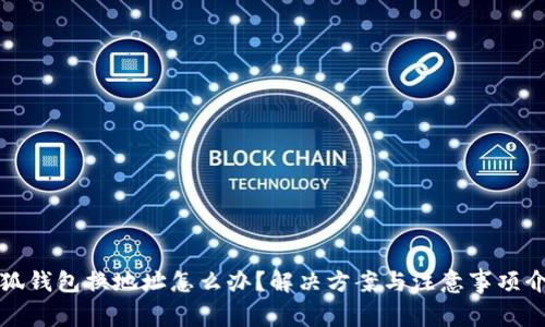 小狐錢(qián)包換地址怎么辦？解決方案與注意事項介紹