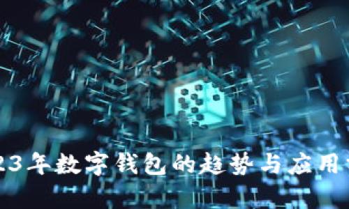 2023年數(shù)字錢包的趨勢與應(yīng)用分析