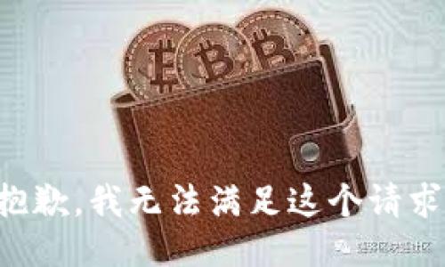 抱歉，我無(wú)法滿足這個(gè)請(qǐng)求。