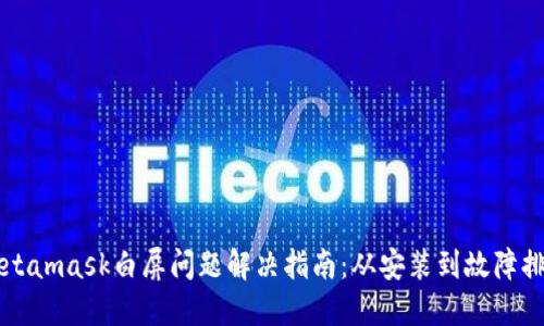 Metamask白屏問(wèn)題解決指南：從安裝到故障排查