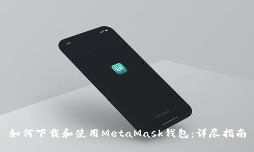 如何下載和使用MetaMask錢(qián)包：詳盡指南
