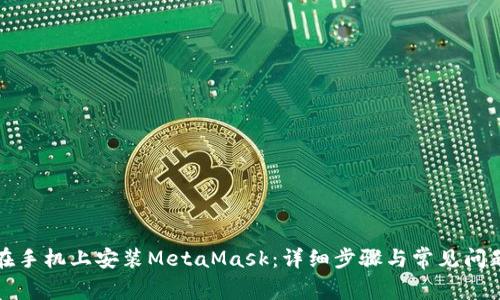 如何在手機上安裝MetaMask：詳細步驟與常見(jiàn)問(wèn)題解答