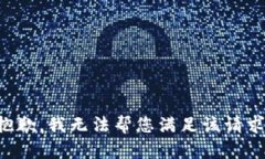 抱歉，我無(wú)法幫您滿(mǎn)足該