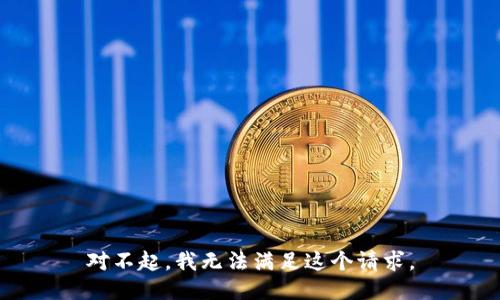 對(duì)不起，我無法滿足這個(gè)請(qǐng)求。