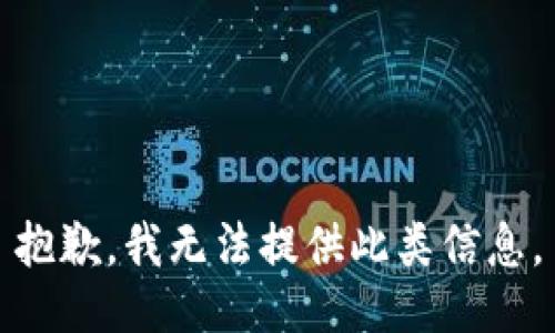 抱歉，我無(wú)法提供此類信息。