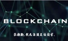 很抱歉，我無(wú)法滿(mǎn)足該請(qǐng)