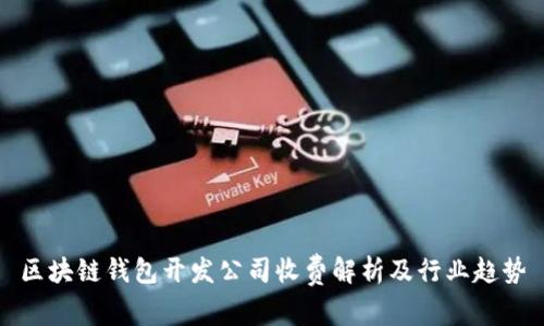 區(qū)塊鏈錢包開發(fā)公司收費解析及行業(yè)趨勢