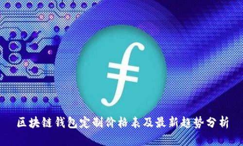區(qū)塊鏈錢(qián)包定制價(jià)格表及最新趨勢(shì)分析