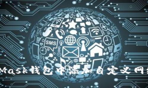 如何在MetaMask錢(qián)包中添加自定義網(wǎng)絡(luò )的詳細指南