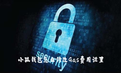小狐錢(qián)包怎么修改Gas費(fèi)用設(shè)置