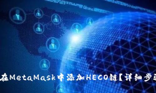 :如何在MetaMask中添加HECO鏈？詳細(xì)步驟指南