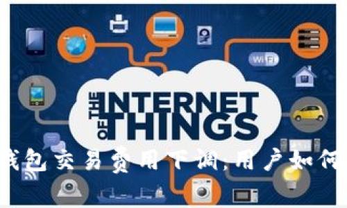 小狐錢(qián)包交易費用下調：用戶(hù)如何受益？