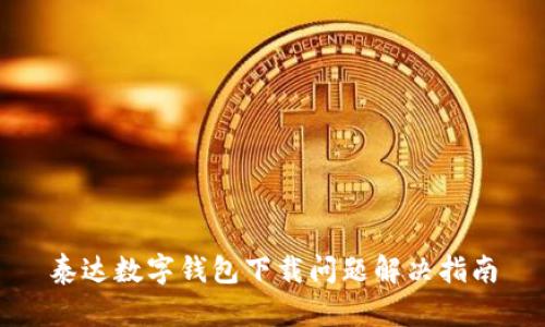 泰達數(shù)字錢包下載問題解決指南