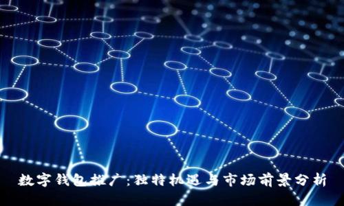 數(shù)字錢包推廣：獨(dú)特機(jī)遇與市場(chǎng)前景分析