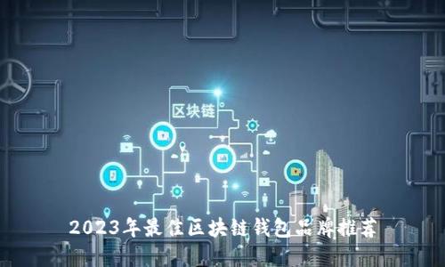 2023年最佳區(qū)塊鏈錢(qián)包品牌推薦