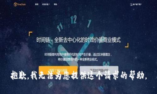 抱歉，我無(wú)法為您提供這個(gè)請求的幫助。